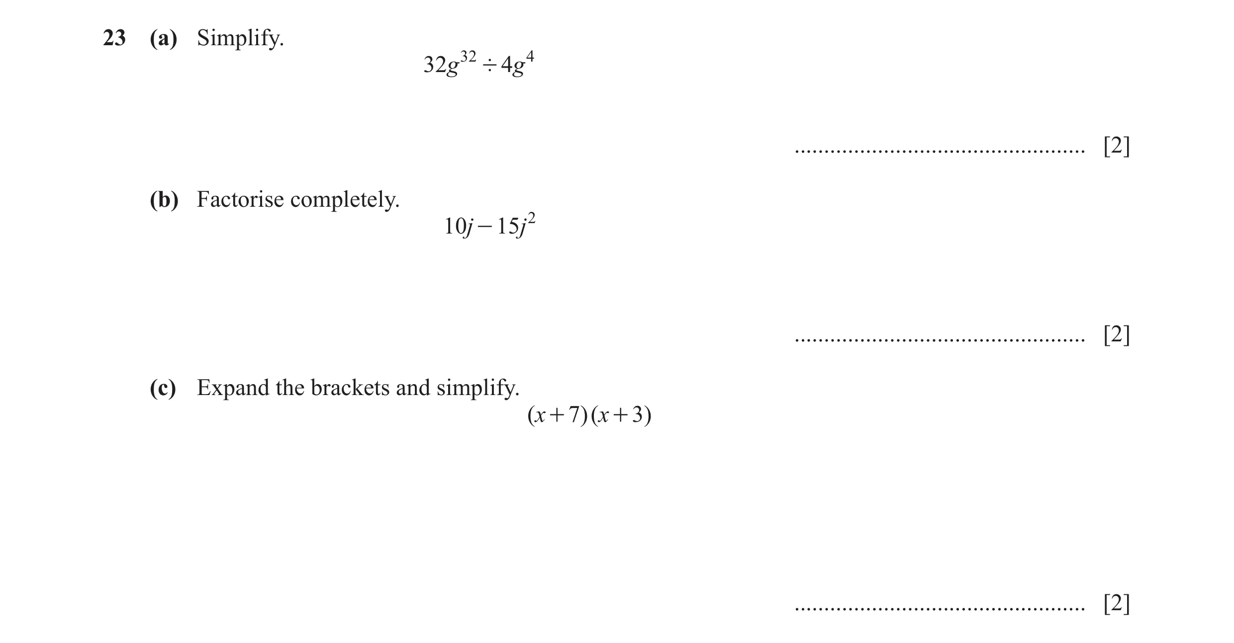 Question 15: (a) Simplify. 32g 32 ' 4g 4 ................................................. [2] (b) Factorise completely. 10j - 15 j 2 ..................…