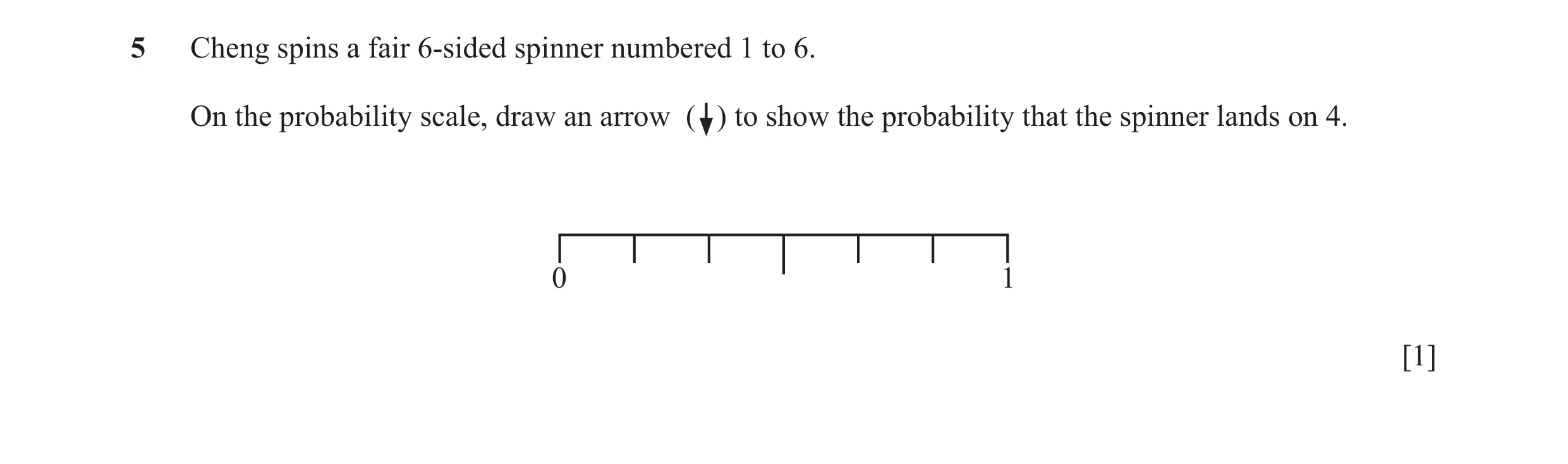 Question 56: Cheng spins a fair 6-sided spinner numbered 1 to 6. On the probability scale, draw an arrow ( ) to show the probability that the spinner la…
