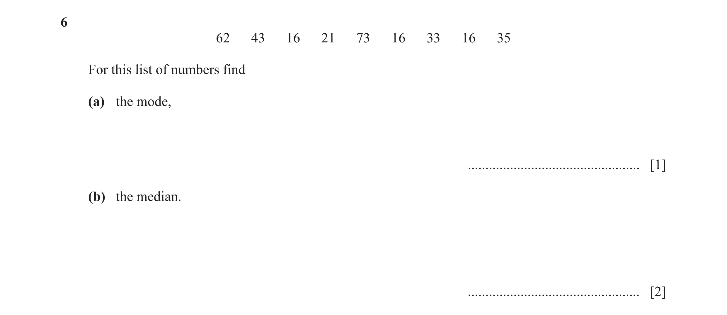 Question 52: 62 43 16 21 73 16 33 16 35 For this list of numbers find (a) the mode, ................................................. [1] (b) the median…