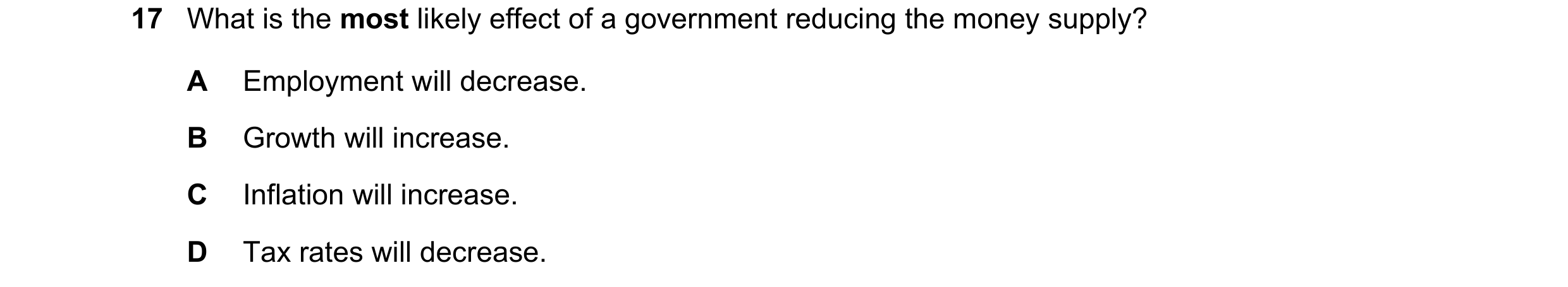 Question 64: What is the most likely effect of a government reducing the money supply? A Employment will decrease. B Growth will increase. C Inflation w…