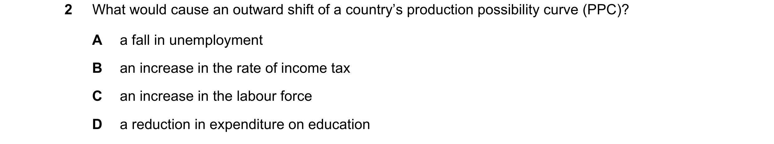 Question 38: What would cause an outward shift of a country’s production possibility curve (PPC)? A a fall in unemployment B an increase in the rate of …