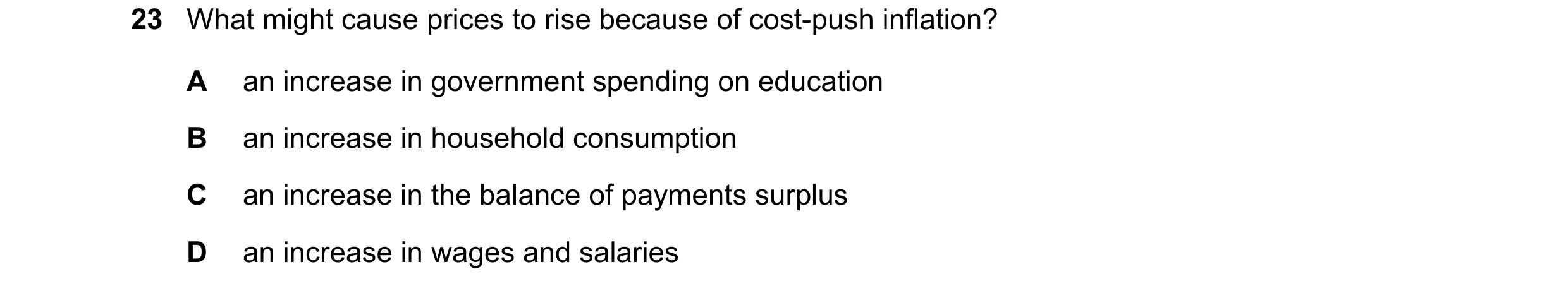 Question 103: What might cause prices to rise because of cost-push inflation? A an increase in government spending on education B an increase in househol…