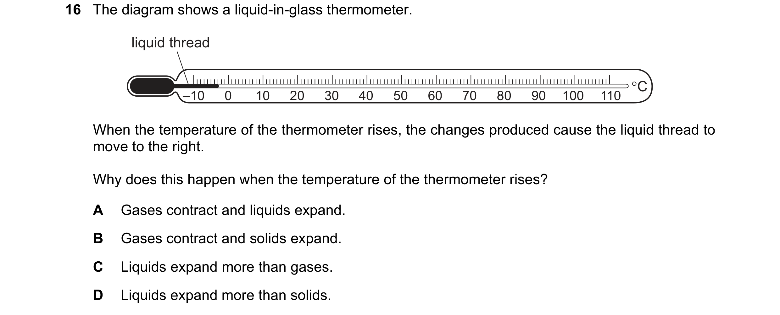 Question 189: The diagram shows a liquid-in-glass thermometer. liquid thread 110 °C –10 0 10 20 30 40 50 60 70 80 90 100 When the temperature of the ther…