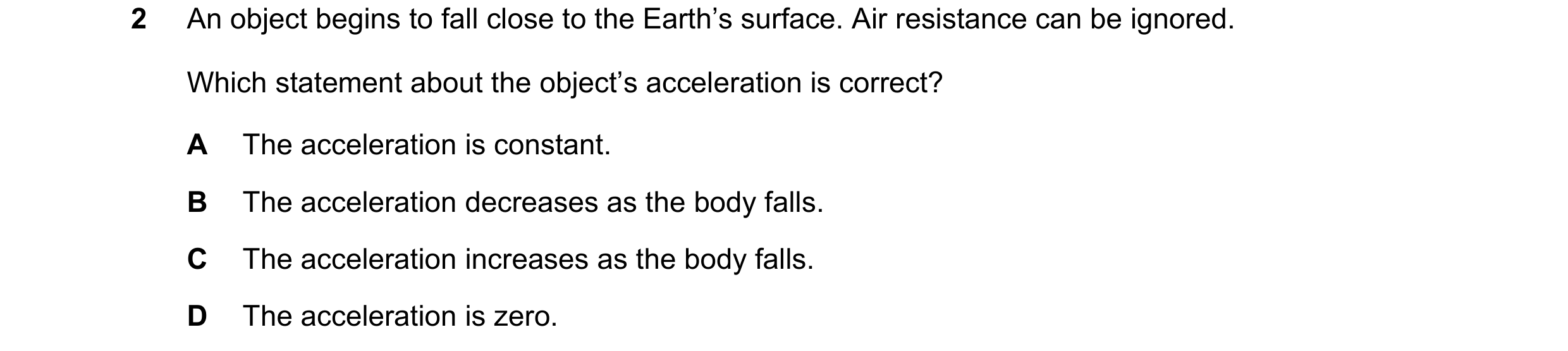 Question 175: An object begins to fall close to the Earth’s surface. Air resistance can be ignored. Which statement about the object’s acceleration is co…