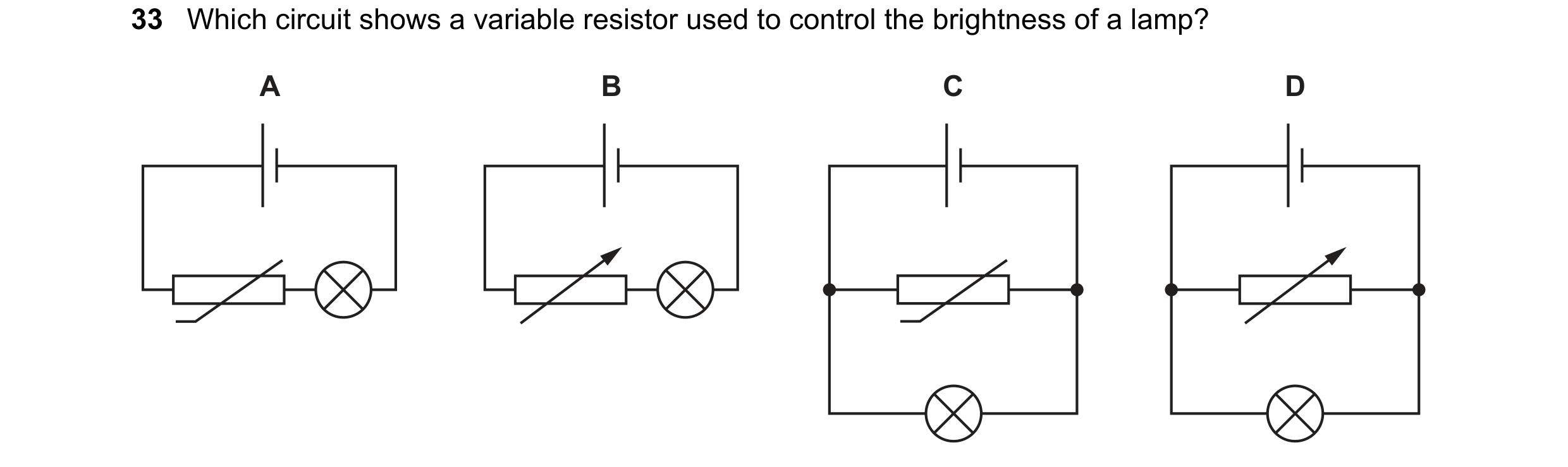 Question 310: Which circuit shows a variable resistor used to control the brightness of a lamp? A B C D