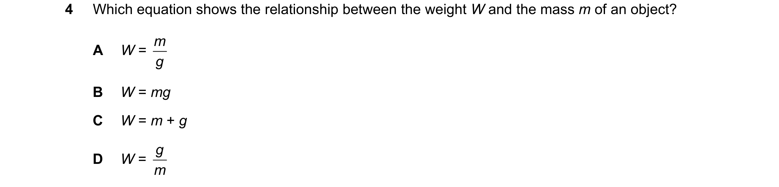 Question 121: Which equation shows the relationship between the weight W and the mass m of an object? W = m A g B W = mg C W = m + g W = g D m