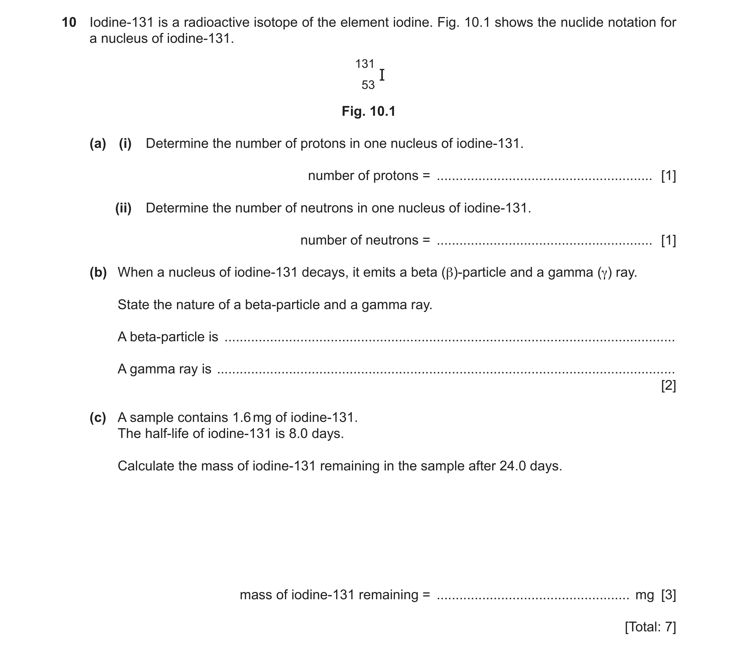 Question 57: Iodine-131 is a radioactive isotope of the element iodine. Fig. 10.1 shows the nuclide notation for a nucleus of iodine-131. 131 I 53 Fig. …
