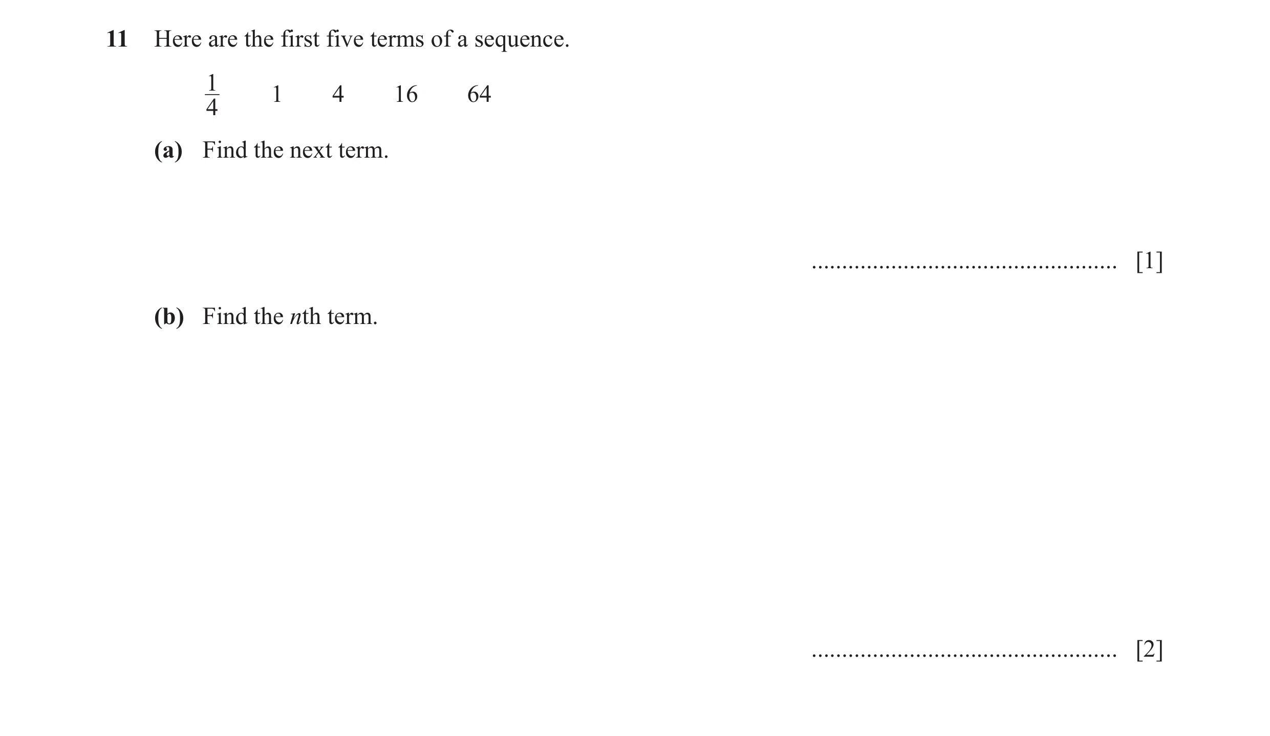 Question 5: Here are the first five terms of a sequence. 1 1 4 16 64 4 (a) Find the next term. .................................................. [1] (…