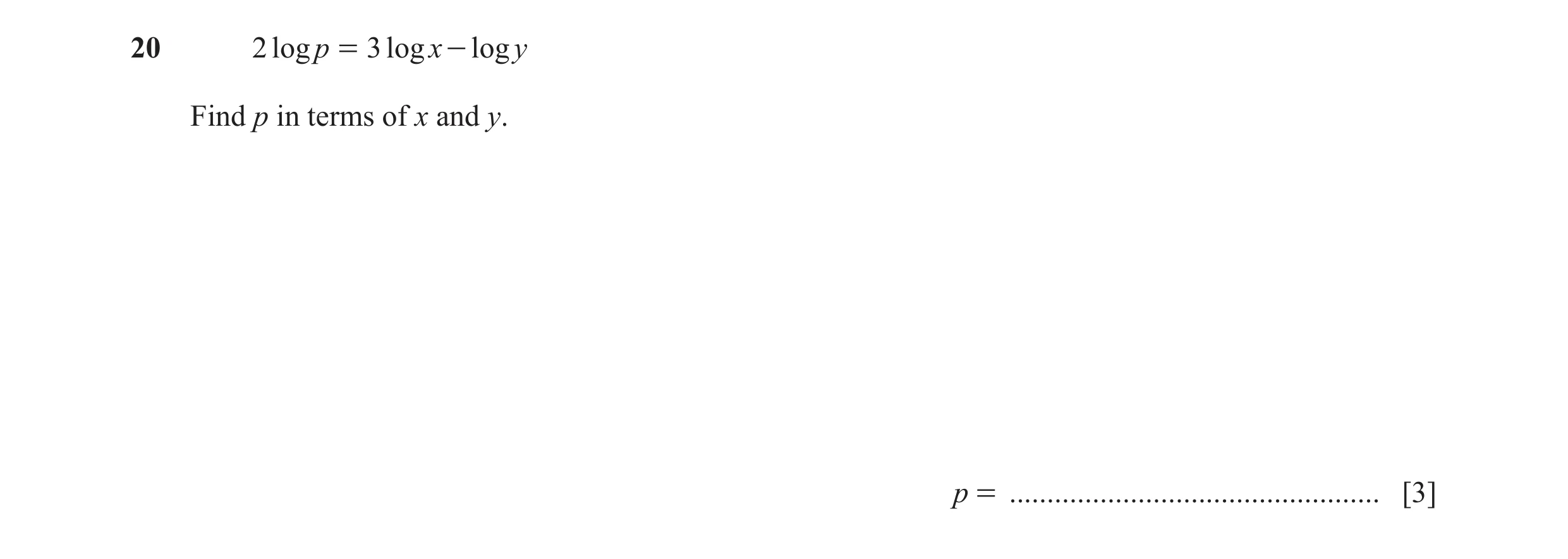 Question 15: 2 log p = 3 log x - log y Find p in terms of x and y. p = ................................................. [3]