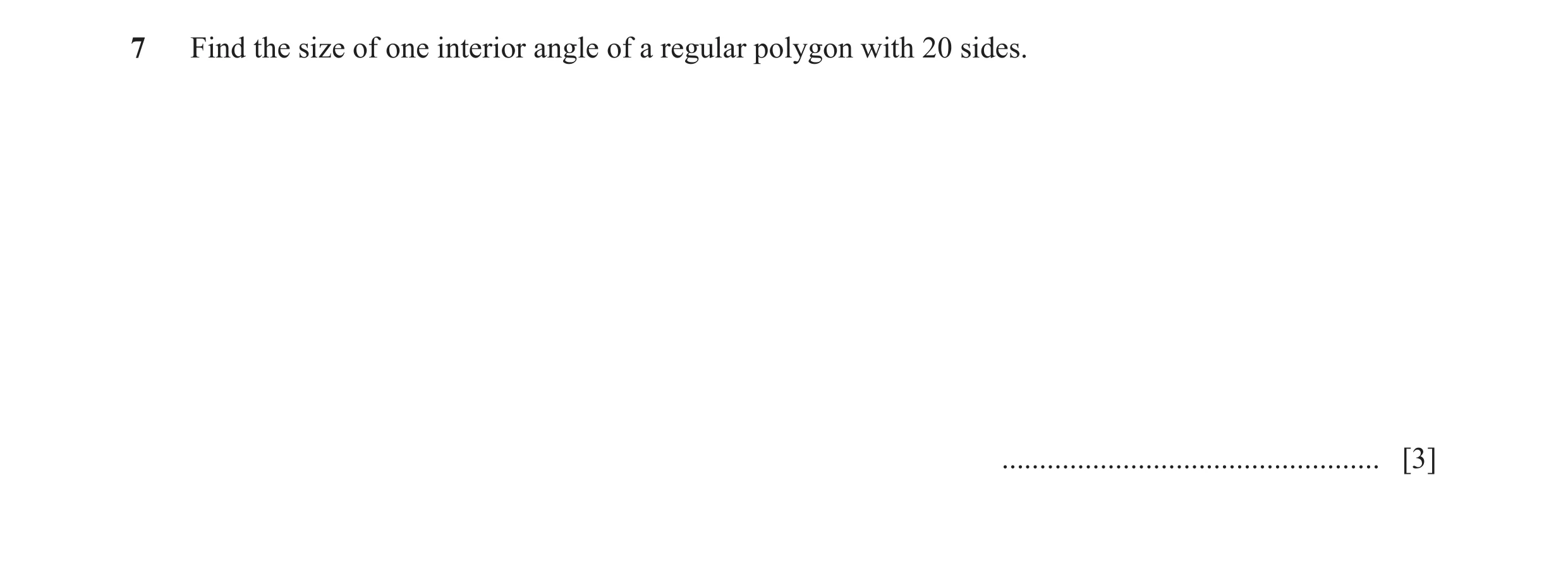 Question 19: Find the size of one interior angle of a regular polygon with 20 sides. .................................................. [3]