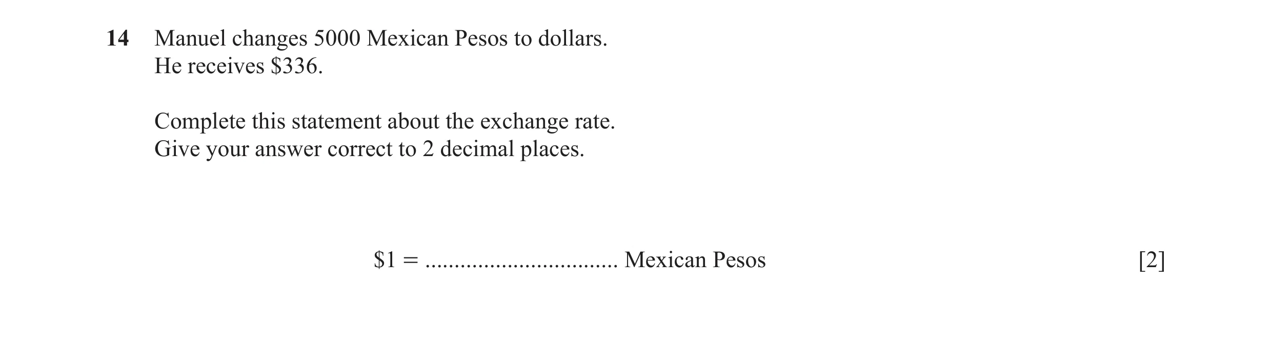 Question 76: Manuel changes 5000 Mexican Pesos to dollars. He receives $336. Complete this statement about the exchange rate. Give your answer correct t…