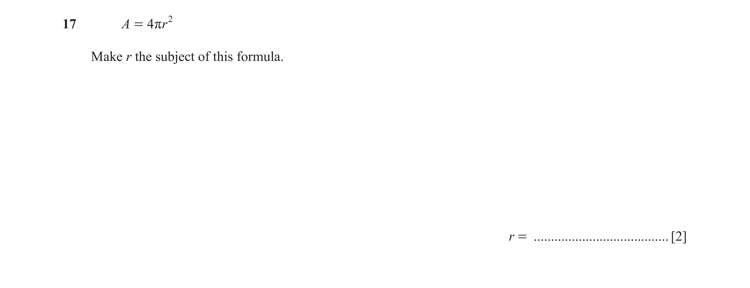 Question 74: A = 4 rr 2 Make r the subject of this formula. r = ....................................... [2]