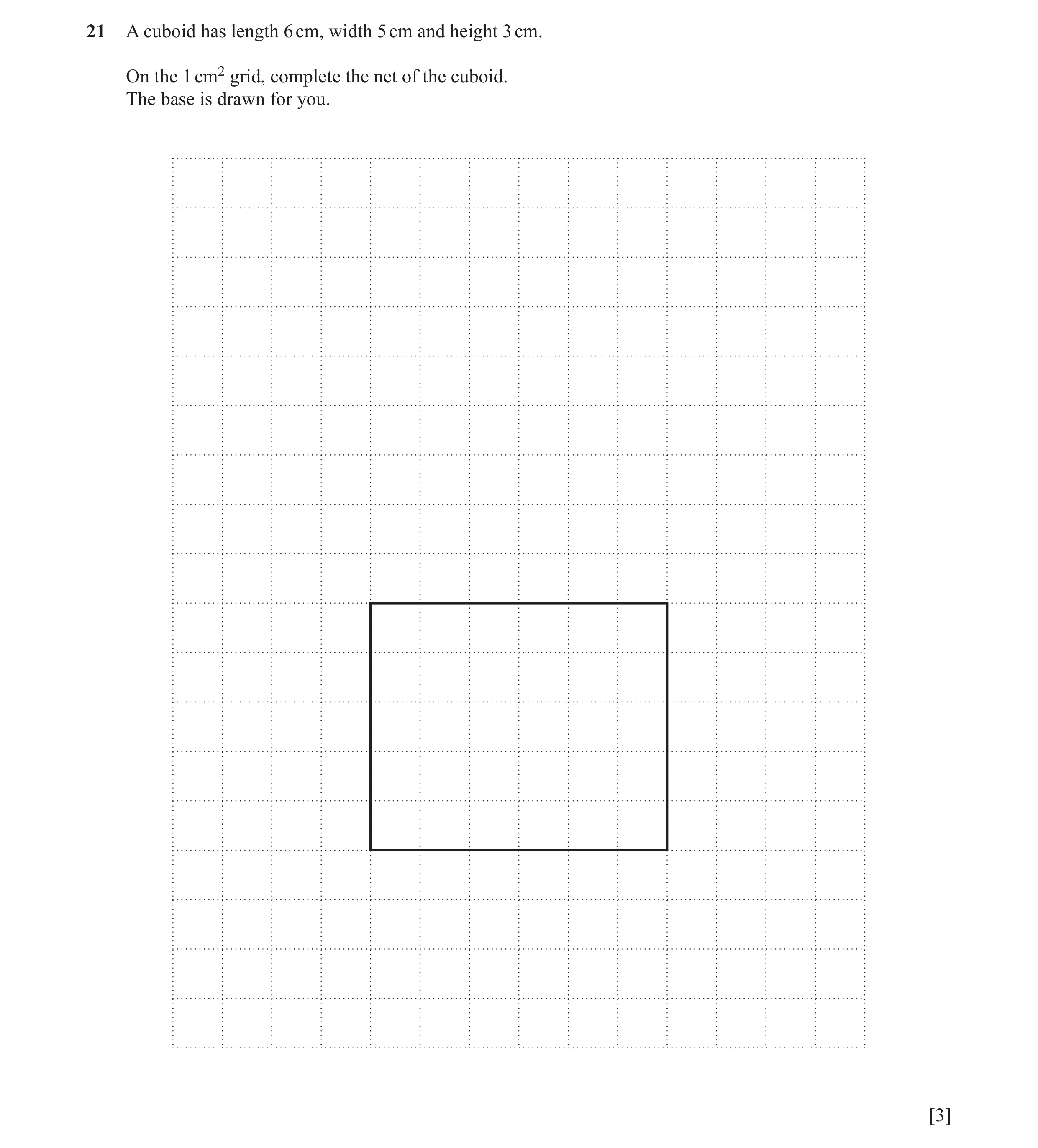 Question 11: A cuboid has length 6 cm, width 5 cm and height 3 cm. On the 1 cm2 grid, complete the net of the cuboid. The base is drawn for you. [3]