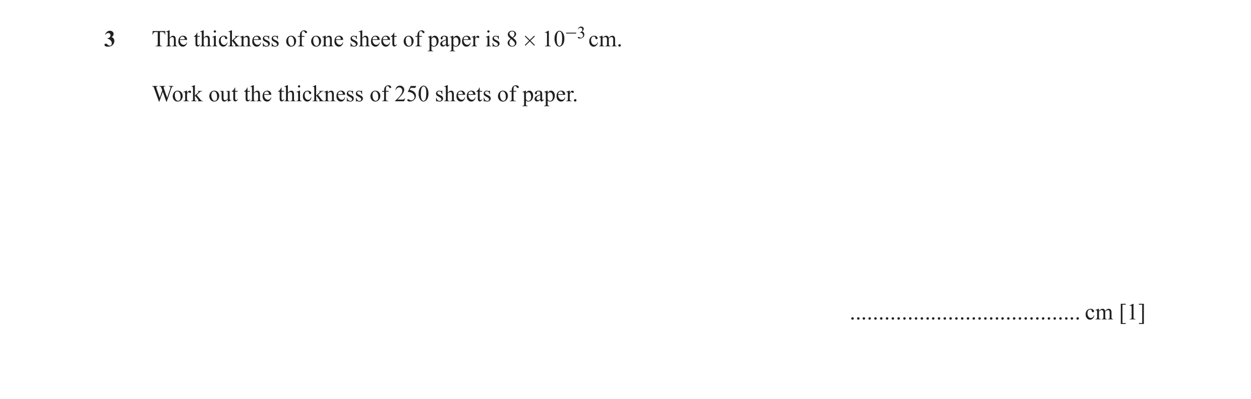 Question 75: The thickness of one sheet of paper is 8 # 10-3 cm. Work out the thickness of 250 sheets of paper. ........................................…
