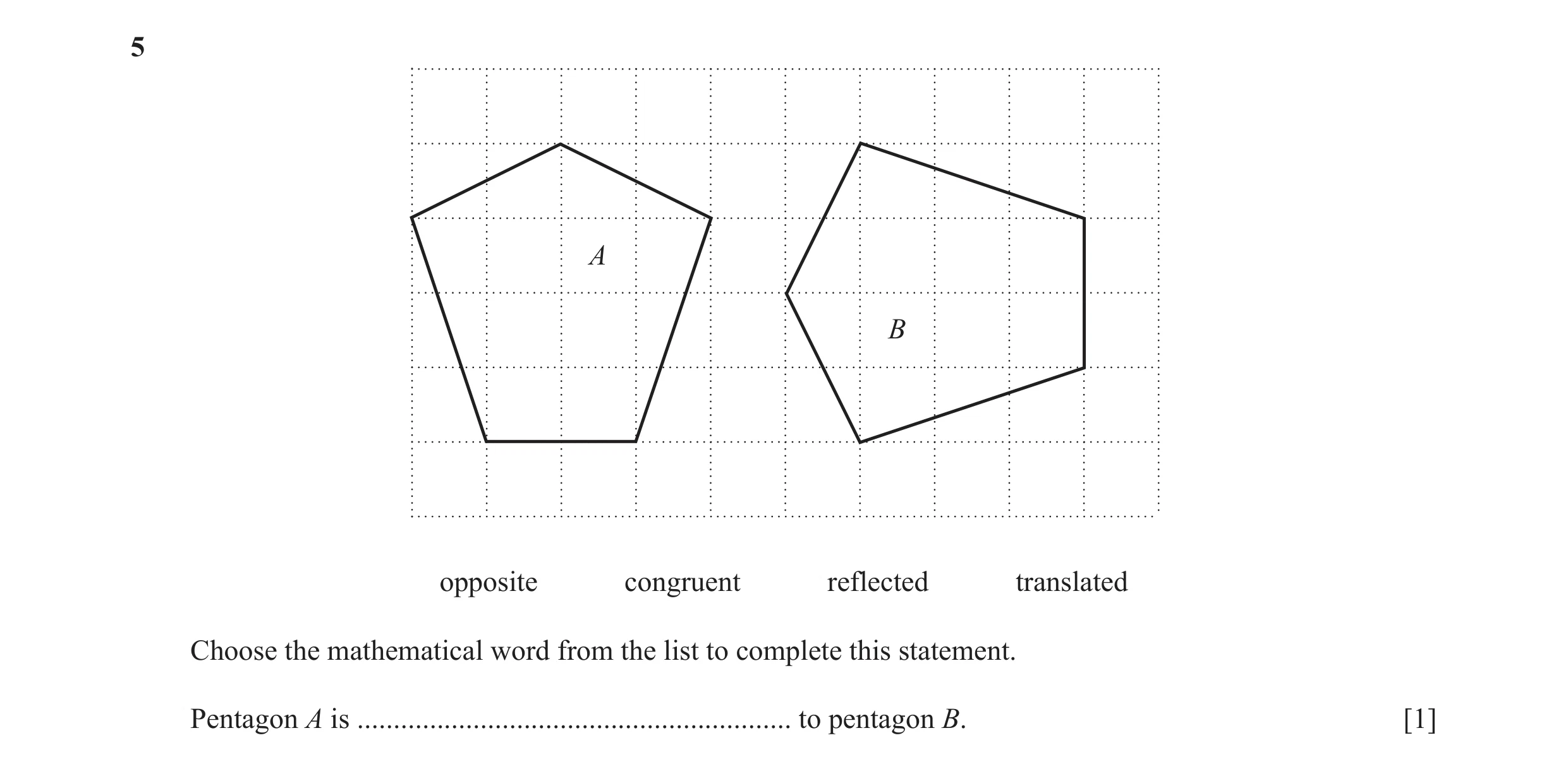 Question 8: A B opposite congruent reflected translated Choose the mathematical word from the list to complete this statement. Pentagon A is ..........…