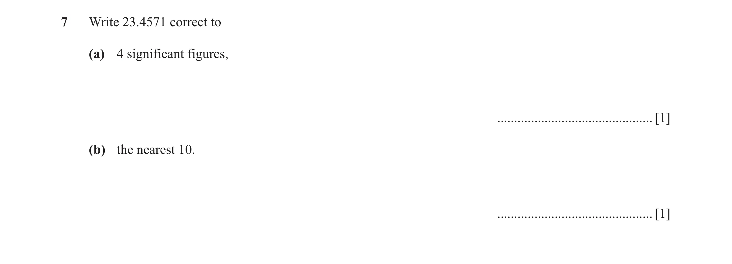 Question 56: Write 23.4571 correct to (a) 4 significant figures, .............................................. [1] (b) the nearest 10. ................…