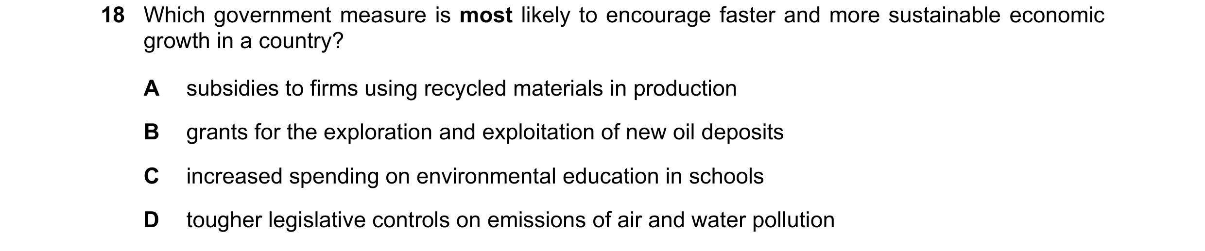 Question 77: Which government measure is most likely to encourage faster and more sustainable economic growth in a country? A subsidies to firms using r…