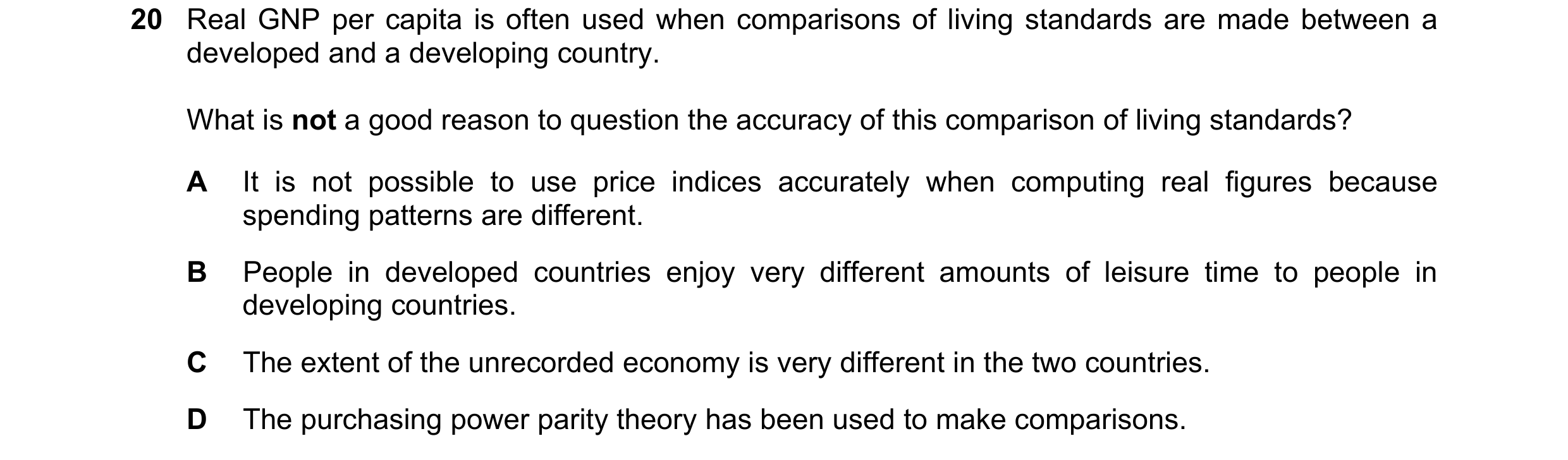 Question 79: Real GNP per capita is often used when comparisons of living standards are made between a developed and a developing country. What is not a…