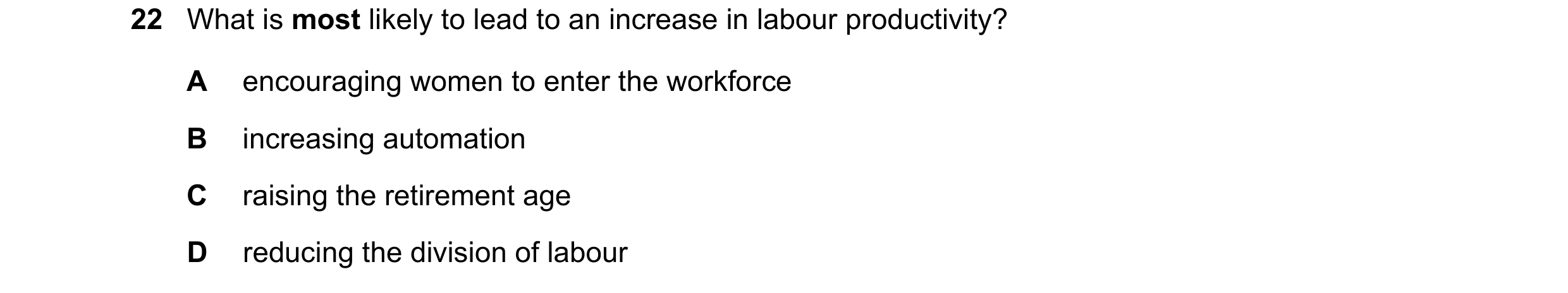 Question 78: What is most likely to lead to an increase in labour productivity? A encouraging women to enter the workforce B increasing automation C rai…