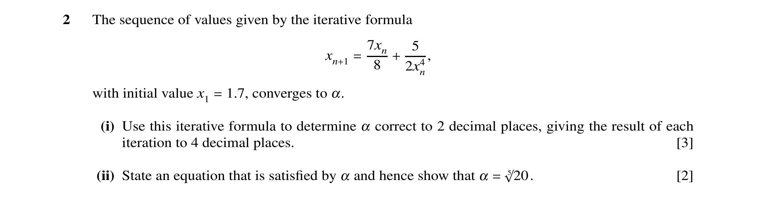 Question 14: The sequence of values given by the iterative formula 7xn 5 8 xn+1 = , + 2x4n with initial value x1 1.7, converges to α. = (i) Use this ite…