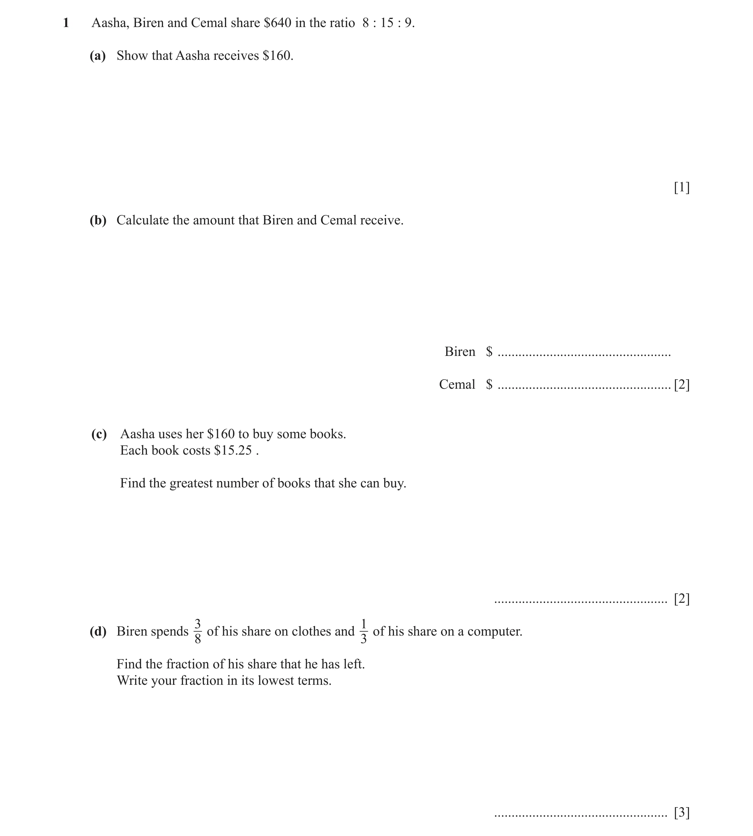 Question 22: Aasha, Biren and Cemal share $640 in the ratio 8 : 15 : 9. (a) Show that Aasha receives $160. [1] (b) Calculate the amount that Biren and C…
