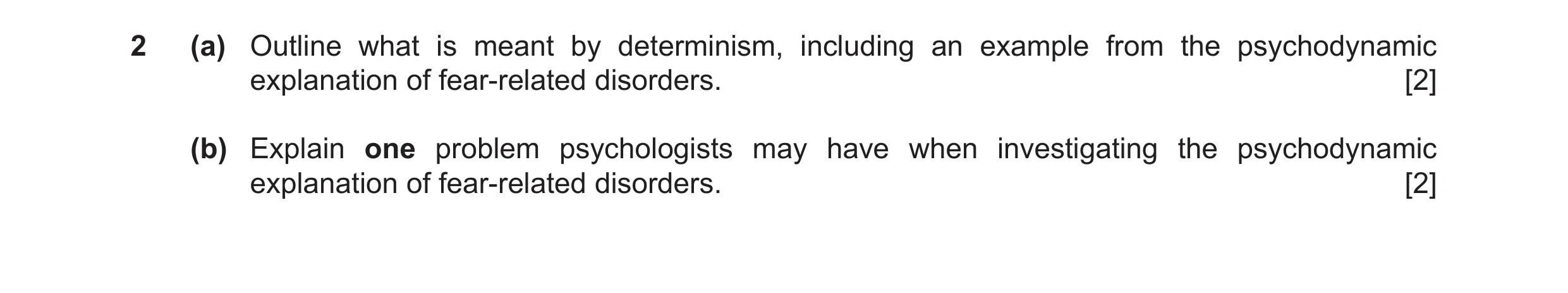 Question 20: (a) Outline what is meant by determinism, including an example from the psychodynamic explanation of fear-related disorders. [2] (b) Explai…