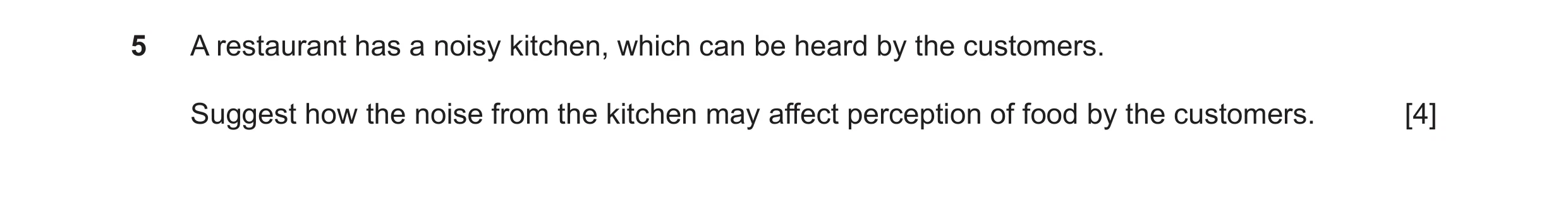 Question 43: A restaurant has a noisy kitchen, which can be heard by the customers. Suggest how the noise from the kitchen may affect perception of food…