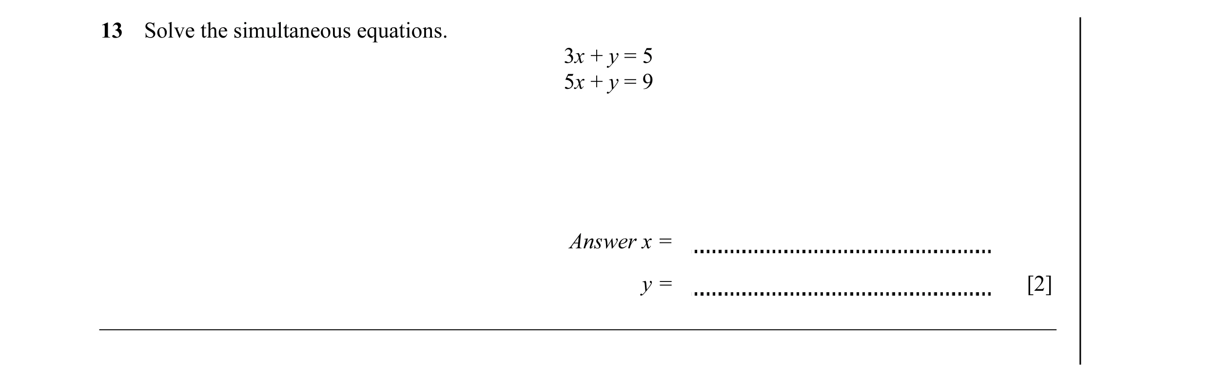 Question 17: Solve the simultaneous equations. 3x + y = 5 5x + y = 9 Answer x = y = [2]