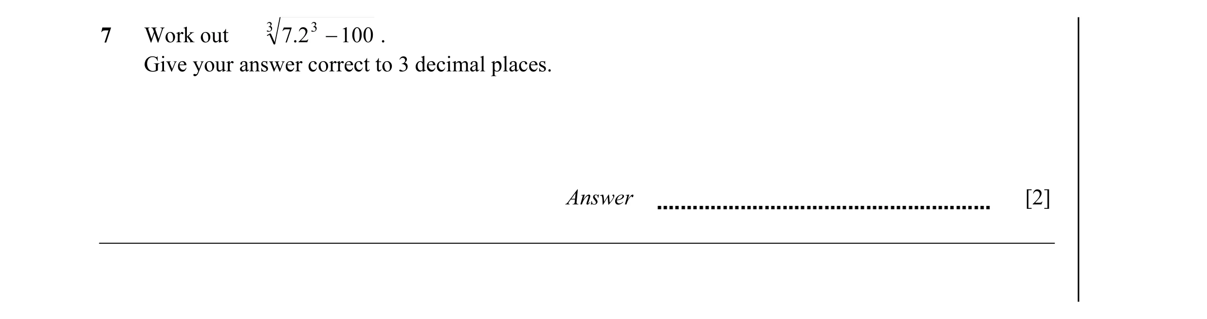 Question 11: Work out 3 7.2 3 − 100 . Give your answer correct to 3 decimal places. Answer [2]