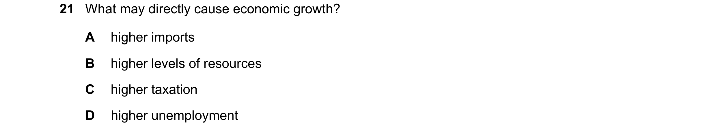 Question 106: What may directly cause economic growth? A higher imports B higher levels of resources C higher taxation D higher unemployment