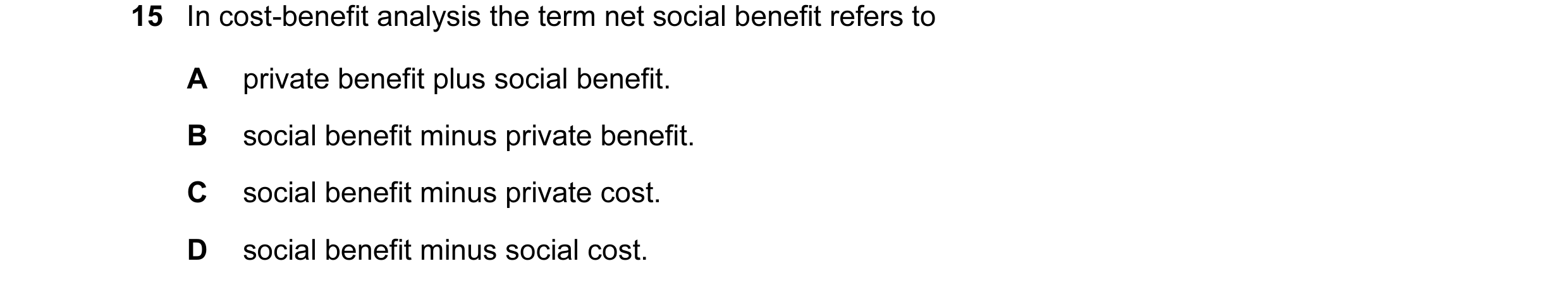 Question 12: In cost-benefit analysis the term net social benefit refers to A private benefit plus social benefit. B social benefit minus private benefi…