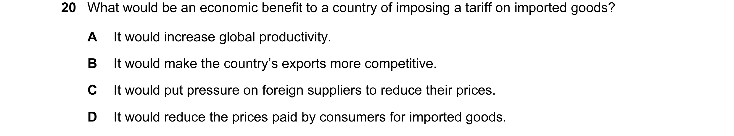 Question 6: What would be an economic benefit to a country of imposing a tariff on imported goods? A It would increase global productivity. B It would …