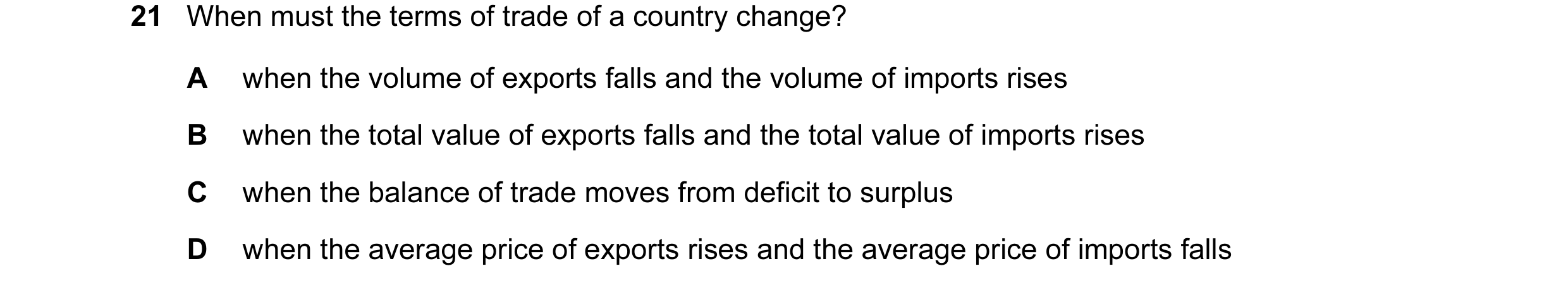 Question 13: When must the terms of trade of a country change? A when the volume of exports falls and the volume of imports rises B when the total value…