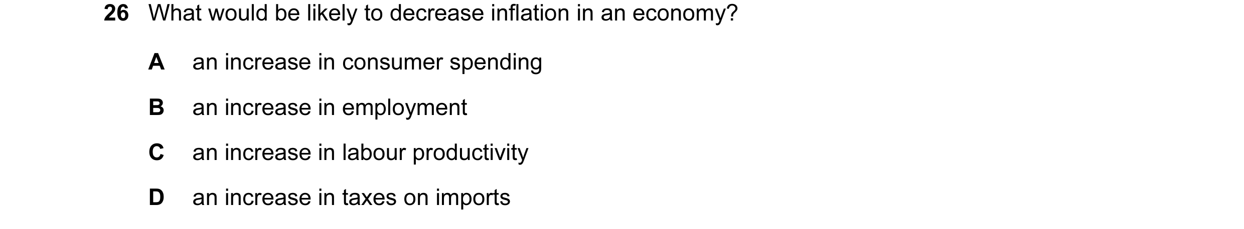 Question 15: What would be likely to decrease inflation in an economy? A an increase in consumer spending B an increase in employment C an increase in l…