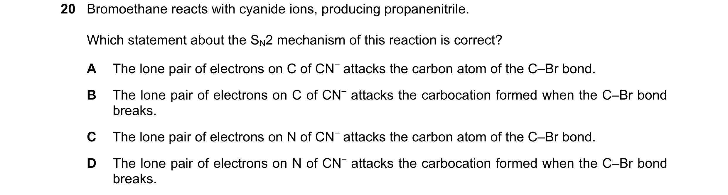 Question 191: Bromoethane reacts with cyanide ions, producing propanenitrile. Which statement about the SN2 mechanism of this reaction is correct? A The …