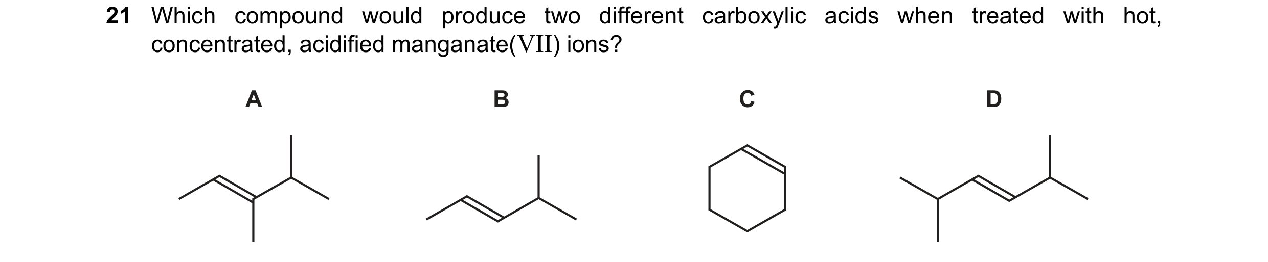 Question 238: Which compound would produce two different carboxylic acids when treated with hot, concentrated, acidified manganate(VII) ions? A B C D