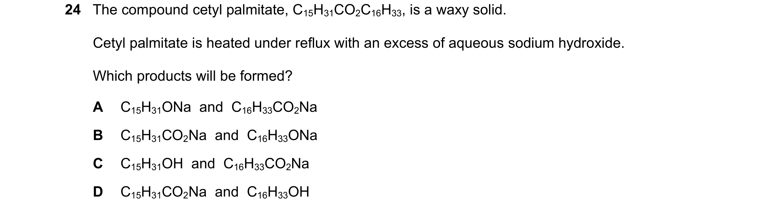 Question 123: The compound cetyl palmitate, C15H31CO2C16H33, is a waxy solid. Cetyl palmitate is heated under reflux with an excess of aqueous sodium hyd…