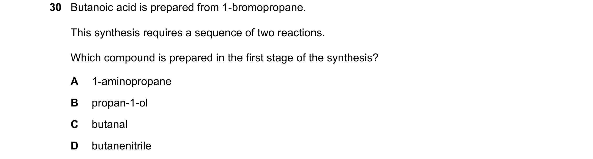 Question 86: Butanoic acid is prepared from 1-bromopropane. This synthesis requires a sequence of two reactions. Which compound is prepared in the first…