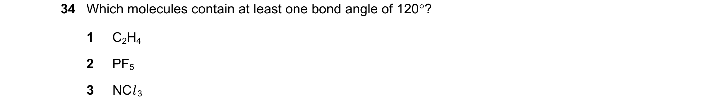 Question 73: Which molecules contain at least one bond angle of 120? 1 C2H4 2 PF5 3 NCl 3
