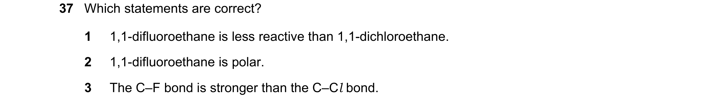 Question 21: Which statements are correct? 1 1,1-difluoroethane is less reactive than 1,1-dichloroethane. 2 1,1-difluoroethane is polar. 3 The C–F bond …