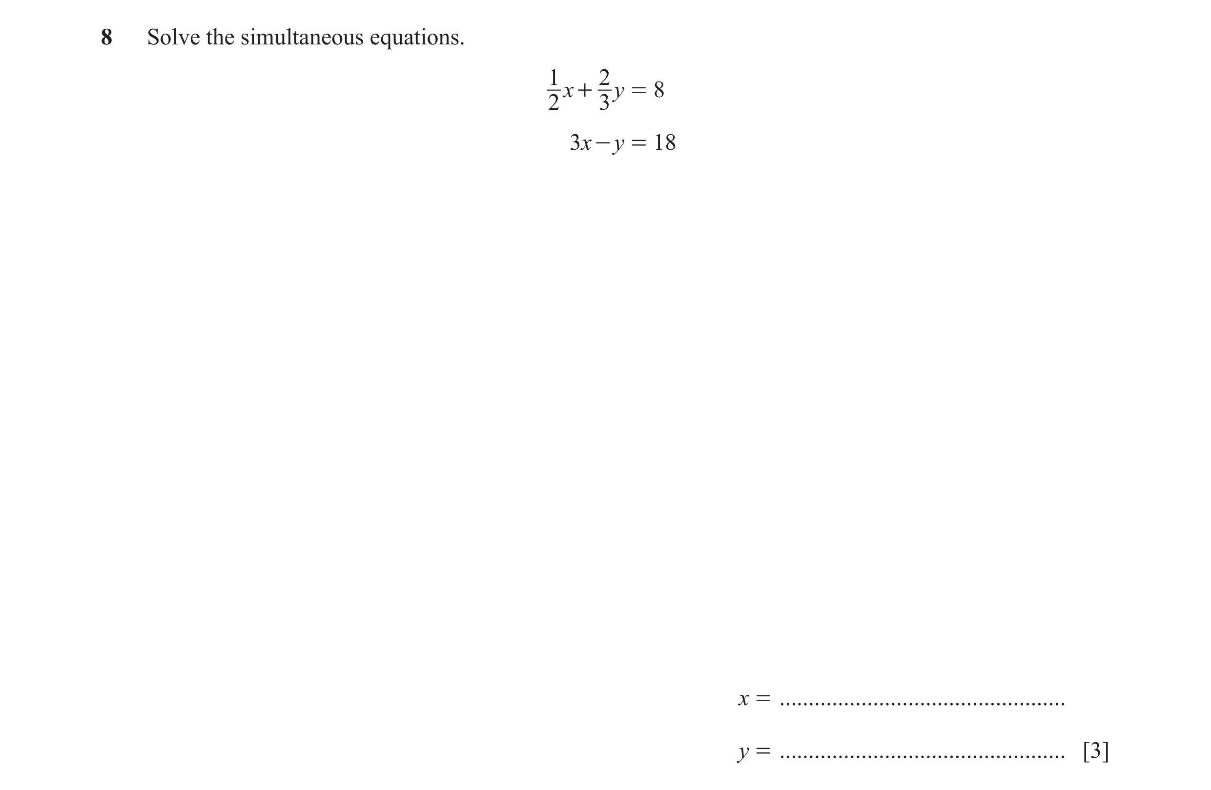 Question 35: Solve the simultaneous equations. 1 2 x + y = 8 2 3 3x - y = 18 x = ................................................. y = .................…