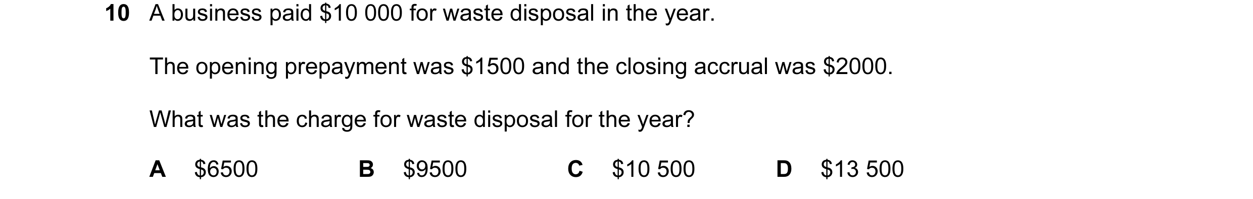 Question 59: A business paid $10 000 for waste disposal in the year. The opening prepayment was $1500 and the closing accrual was $2000. What was the ch…