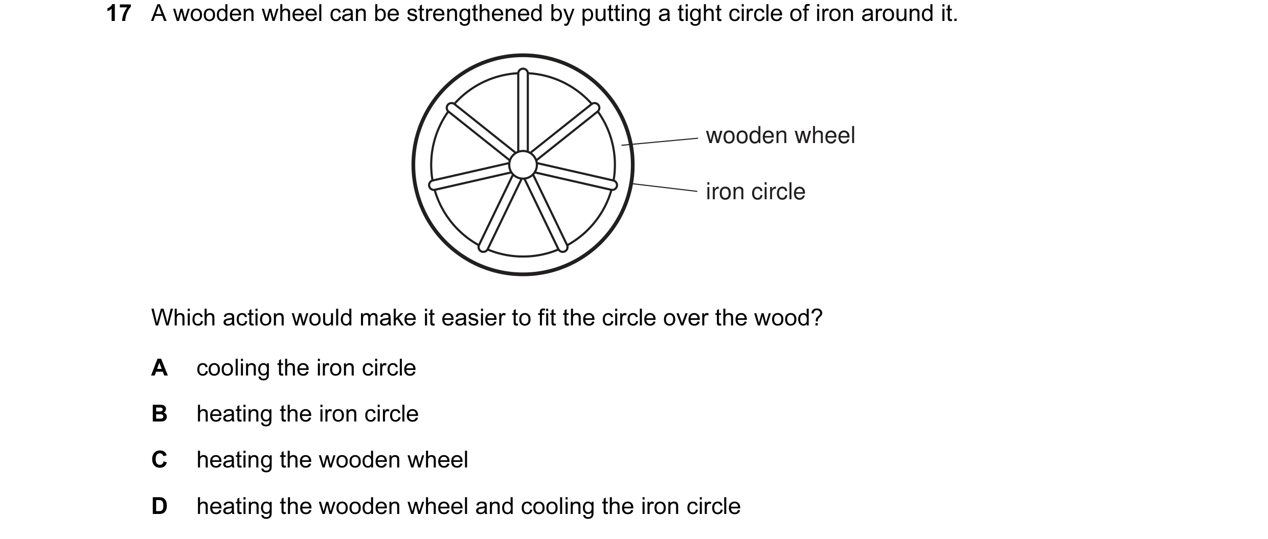 Question 14: A wooden wheel can be strengthened by putting a tight circle of iron around it. wooden wheel iron circle Which action would make it easier …