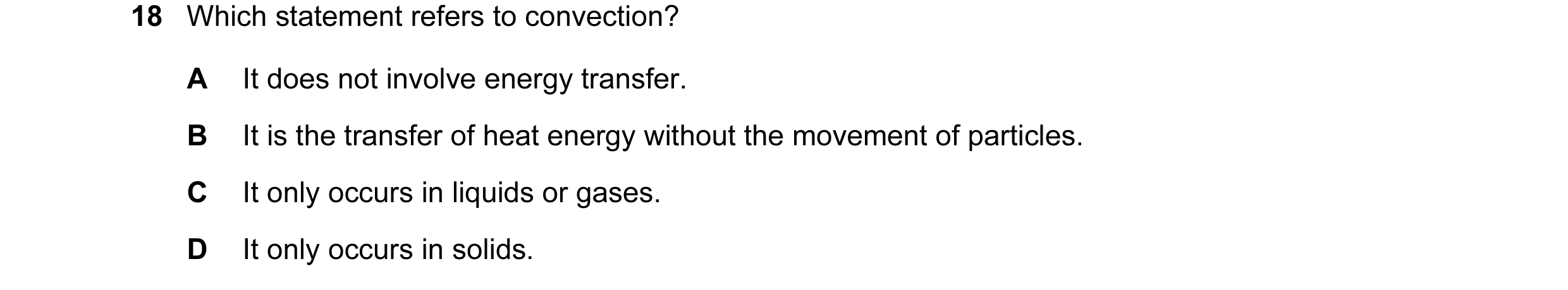 Question 8: Which statement refers to convection? A It does not involve energy transfer. B It is the transfer of heat energy without the movement of pa…
