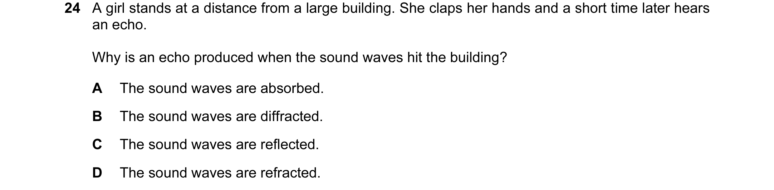Question 12: A girl stands at a distance from a large building. She claps her hands and a short time later hears an echo. Why is an echo produced when t…