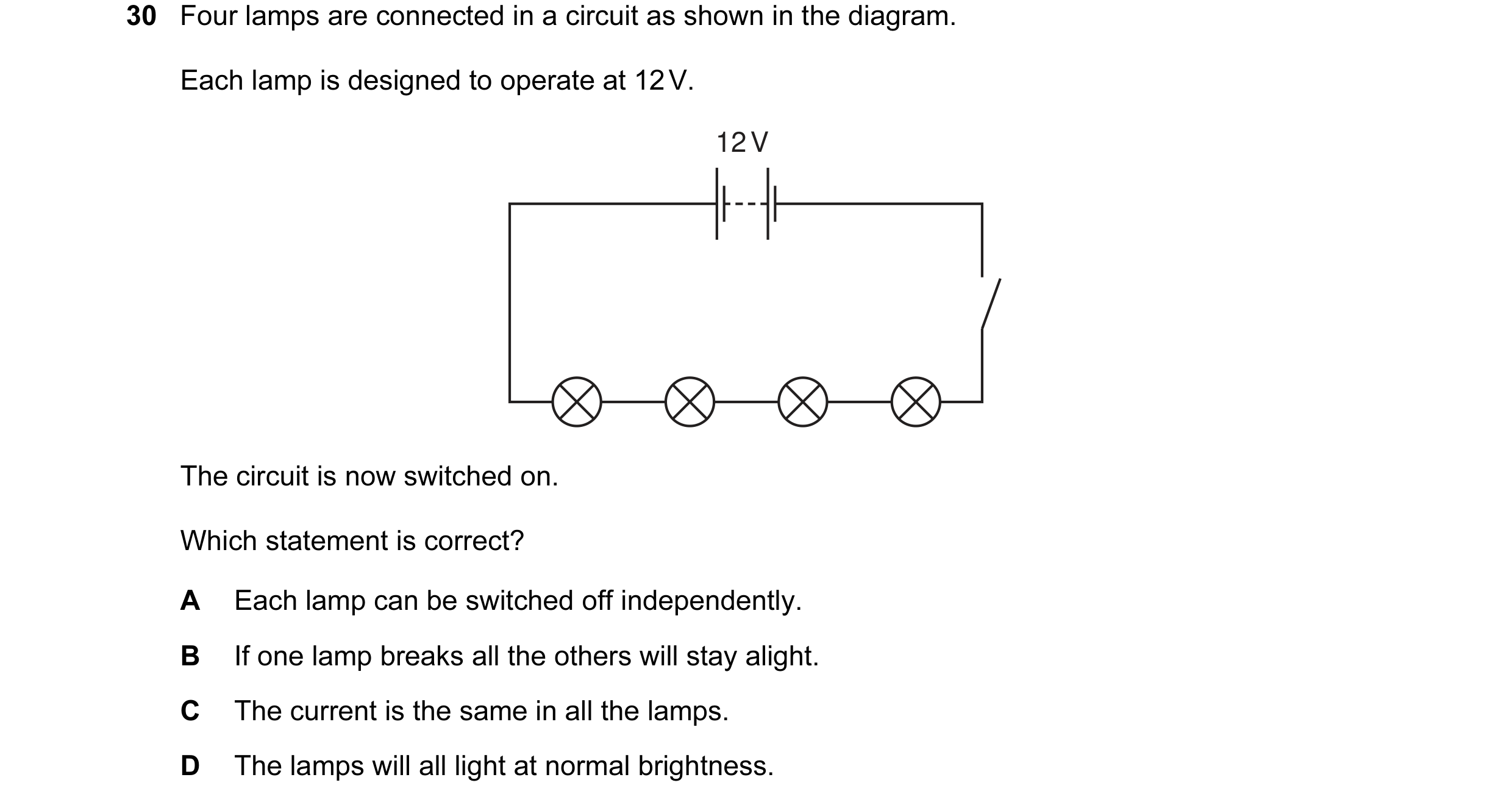 Question 20: Four lamps are connected in a circuit as shown in the diagram. Each lamp is designed to operate at 12 V. 12 V The circuit is now switched o…