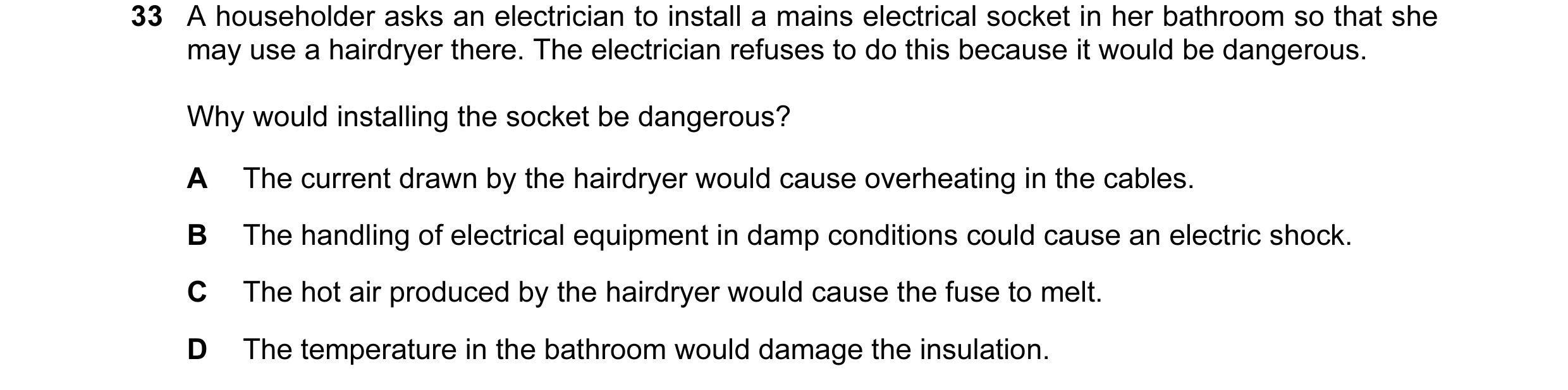 Question 8: A householder asks an electrician to install a mains electrical socket in her bathroom so that she may use a hairdryer there. The electrici…