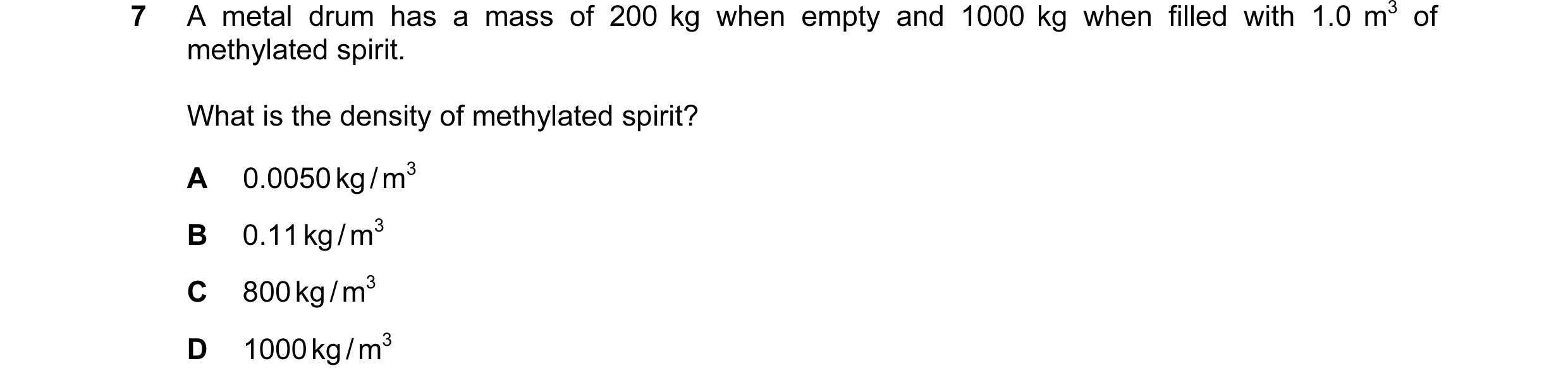 Question 9: A metal drum has a mass of 200 kg when empty and 1000 kg when filled with 1.0 m3 of methylated spirit. What is the density of methylated sp…