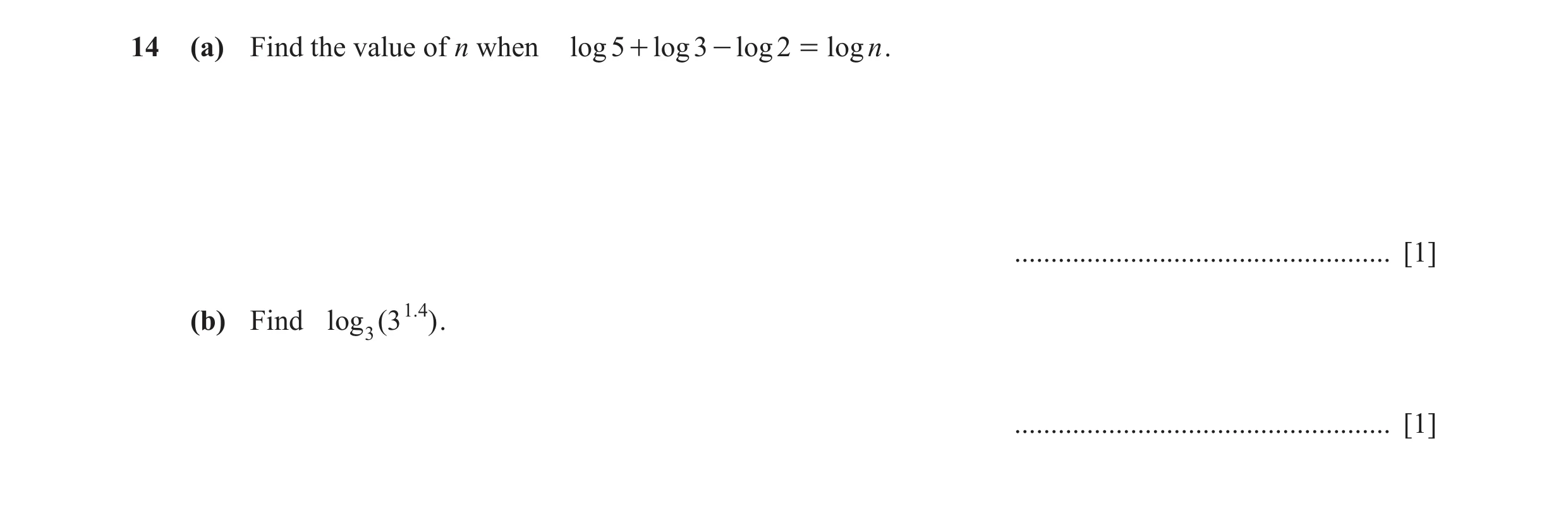 Question 6: (a) Find the value of n when log 5 + log 3 - log 2 = logn . .................................................... [1] (b) Find log 3 (3 1.4 …
