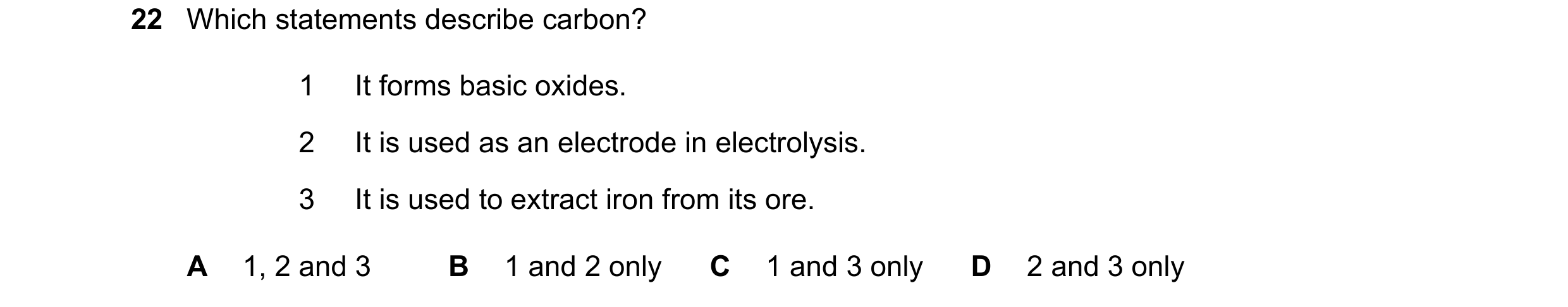 Question 29: Which statements describe carbon? 1 It forms basic oxides. 2 It is used as an electrode in electrolysis. 3 It is used to extract iron from …